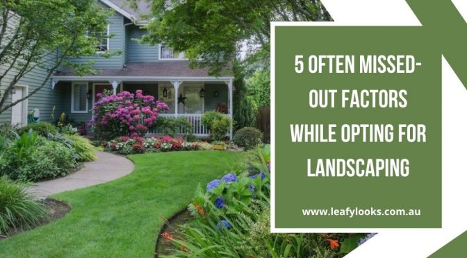 5 Often Missed-Out Factors While Opting for Landscaping
